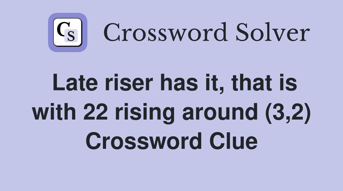 Late riser has it, that is with 22 rising around (3,2) Crossword Clue